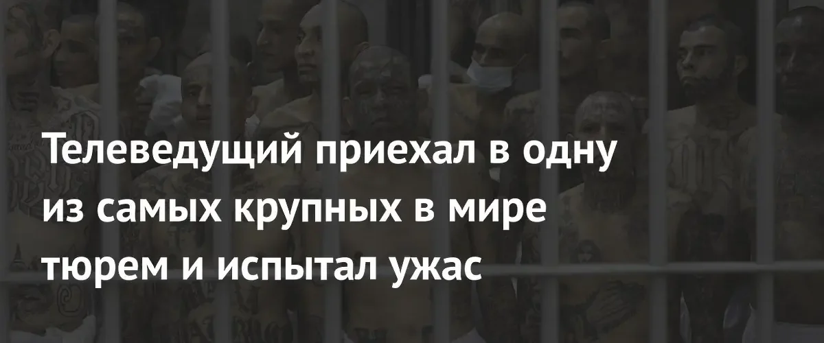 Британский телеведущий описал ужасающие условия содержания в крупнейшей тюрьме Сальвадора