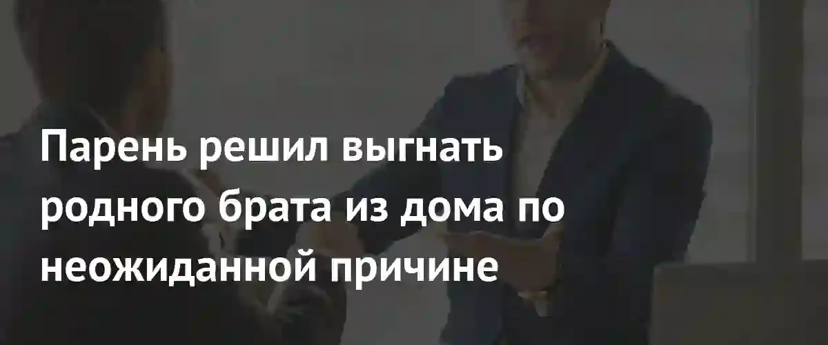 Кризис личных границ: мужчина требует выселения брата из-за нарушения семейного уединения