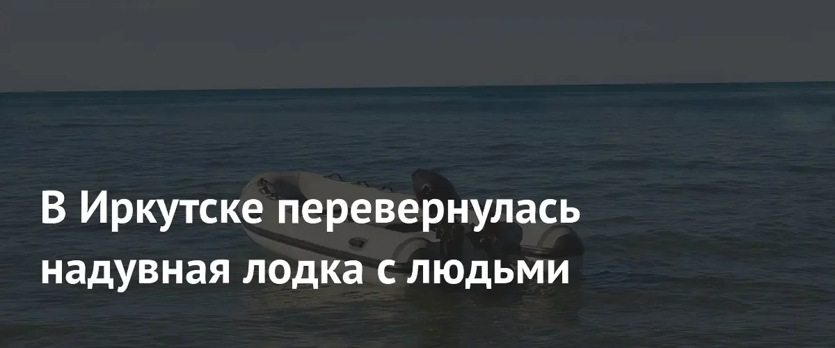 В Иркутске на Ангаре перевернулась лодка с семьей и несовершеннолетним
