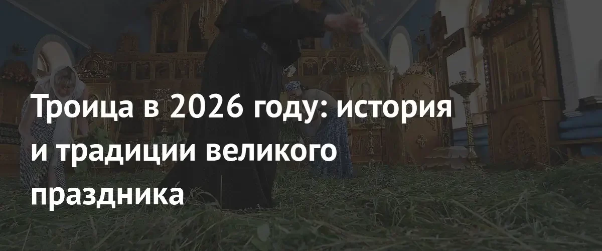 Троица в 2026 году: когда отмечается праздник и в чем его смысл