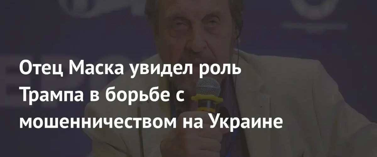 Эррол Маск назвал Украину инструментом отмывания денег и поддержал Трампа