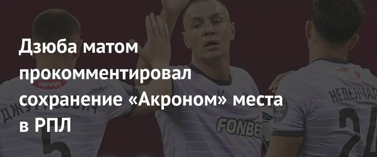 Артем Дзюба нецензурно выразил радость от сохранения «Акроном» места в РПЛ