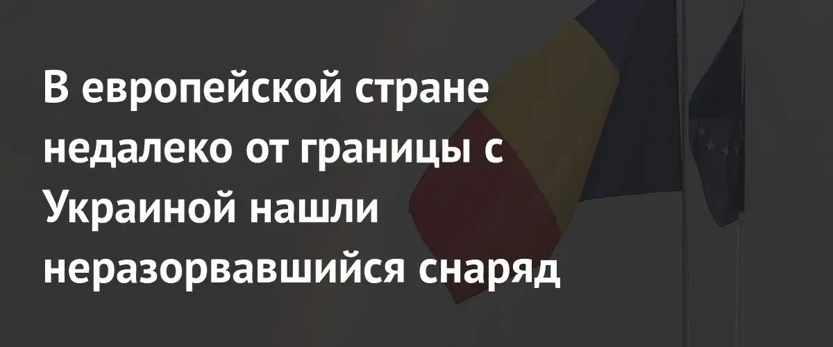 В румынской деревне у границы с Украиной обнаружен неразорвавшийся снаряд