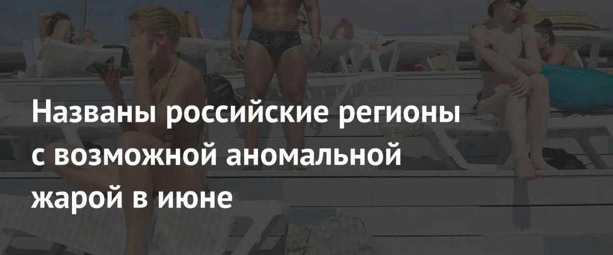 В ряде регионов России ожидается аномальная жара в течение июня