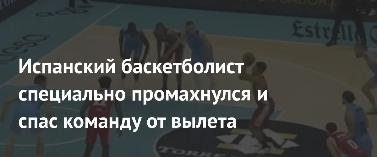 Испанский баскетболист намеренно промахнулся со штрафного ради победы своей команды