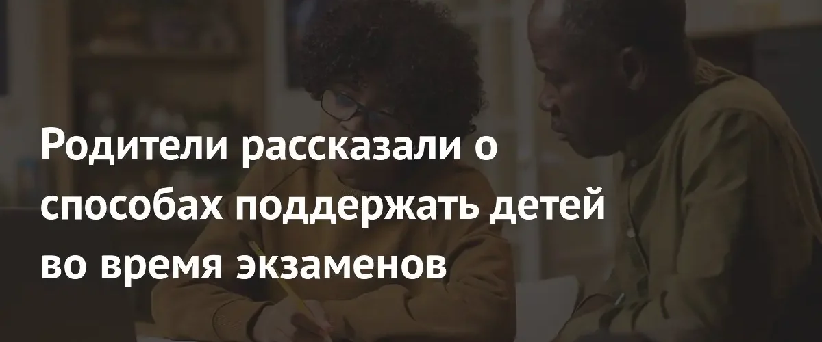 Исследование: 40 процентов родителей испытывают сильную тревогу во время экзаменов