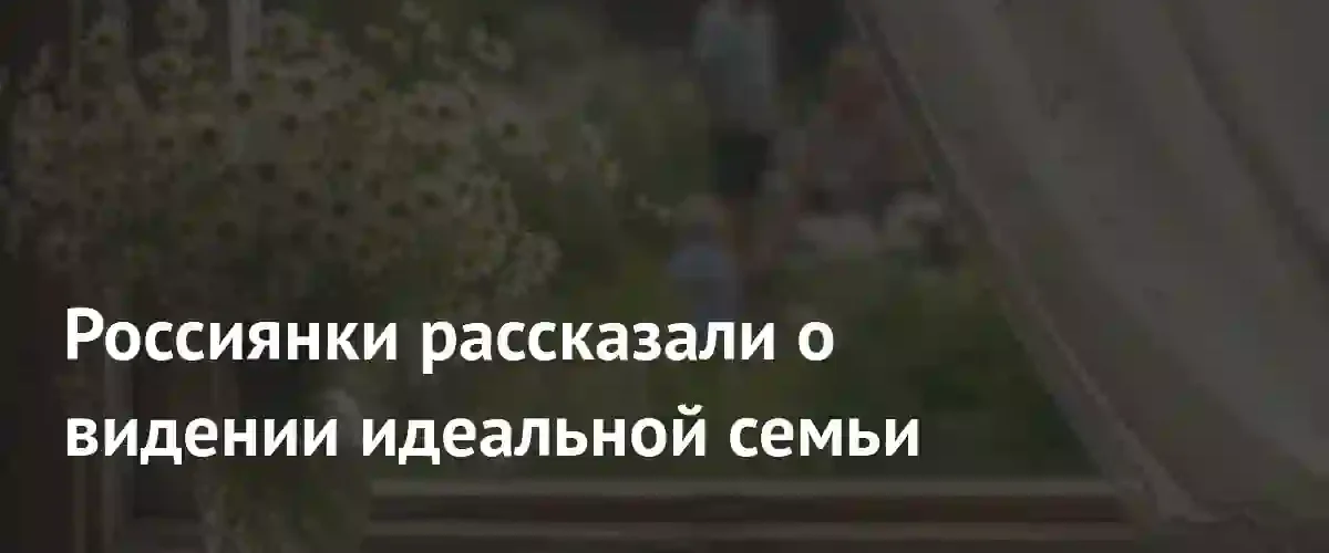 Исследование: Большинство россиянок считают идеальной семью с двумя детьми