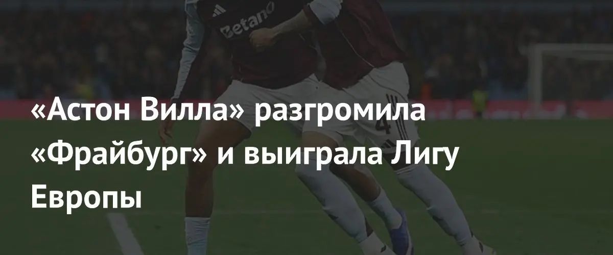 «Астон Вилла» уверенно разгромила «Фрайбург» и завоевала Лигу Европы