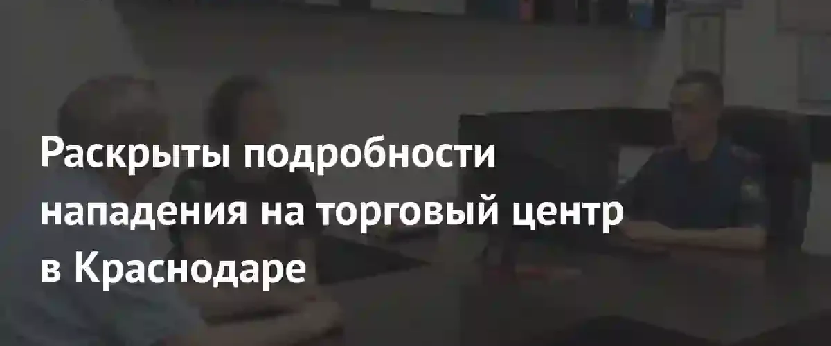 Стали известны детали кровавого нападения на торговый центр в Краснодаре