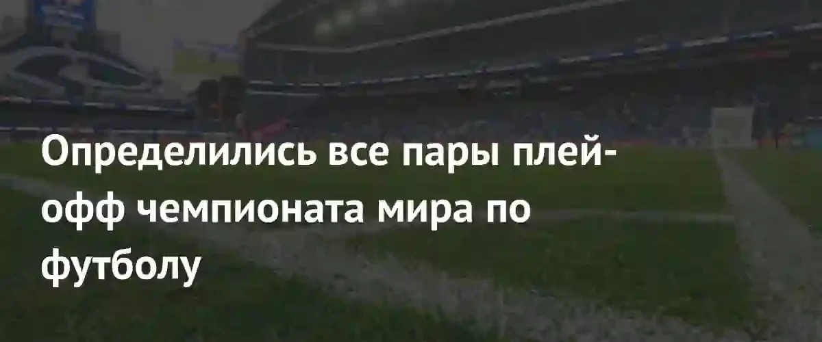Стали известны все пары плей-офф масштабного чемпионата мира по футболу 2026