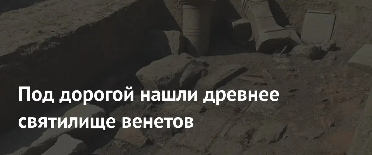 В Италии при строительстве дороги обнаружили масштабное святилище древних венетов