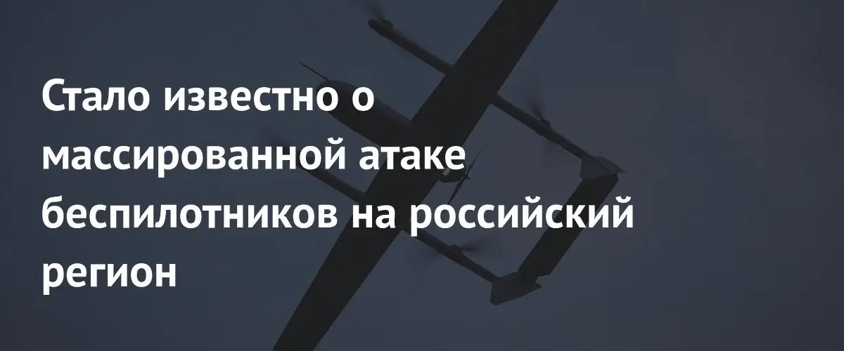 Стало известно о массированной атаке беспилотников на российский регион