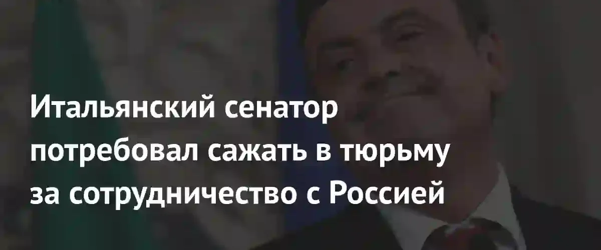 Итальянский сенатор призвал к тюремным срокам для лиц, сотрудничающих с Россией
