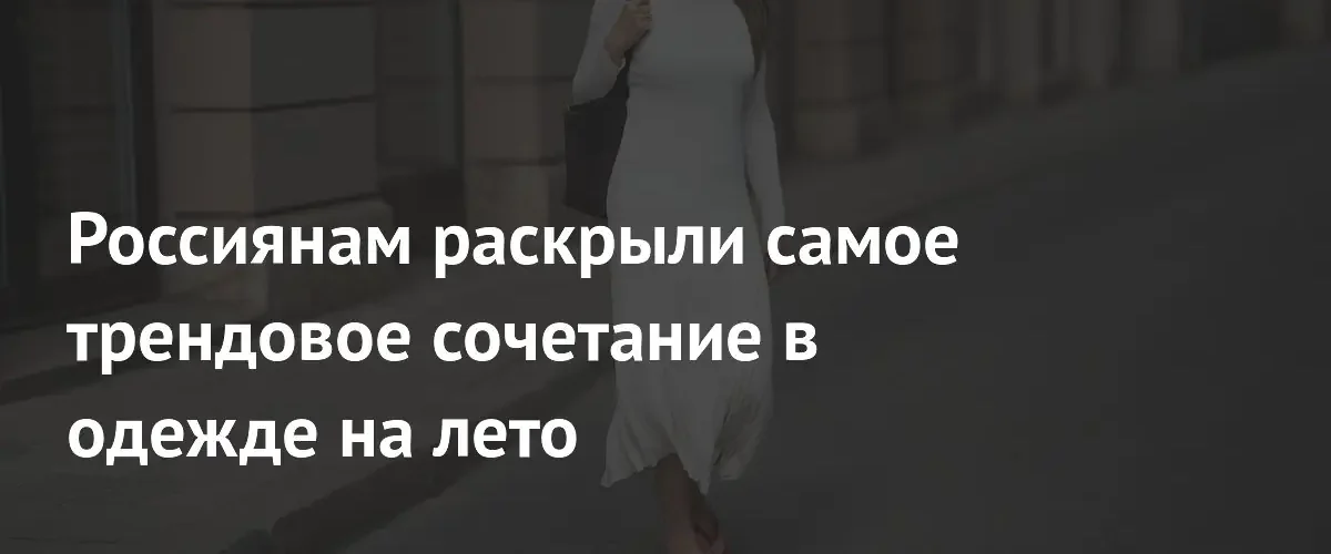 Стилист Александр Рогов назвал самое модное сочетание одежды на лето