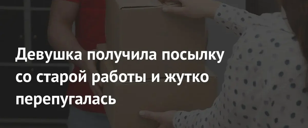 Странный подарок от бывшего работодателя напугал экс-сотрудницу подозрительным содержимым посылки