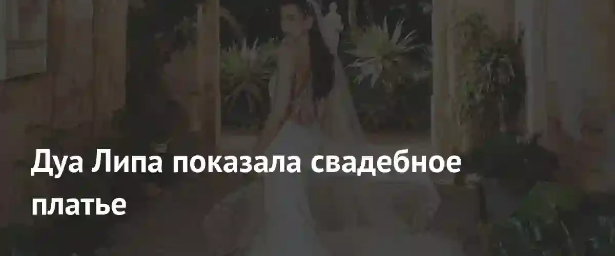 Дуа Липа представила роскошное свадебное платье от Chanel на свадьбе с Каллумом Тернером