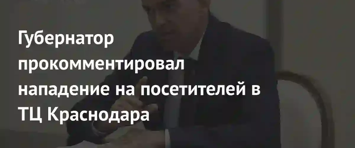 Губернатор Краснодарского края прокомментировал нападение с мачете в ТЦ West Mall