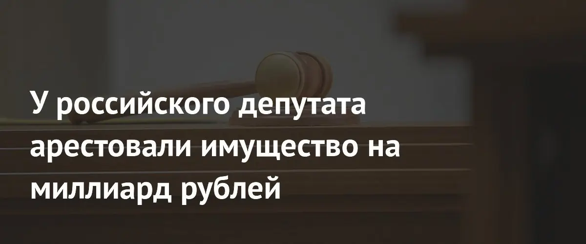Суд арестовал имущество депутата‑строителя на 1,3 млрд рублей