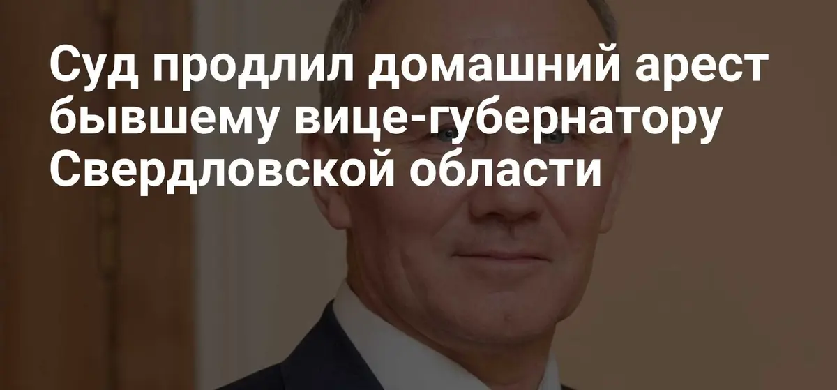 Суд продлил домашний арест экс-вице-губернатору Свердловской области