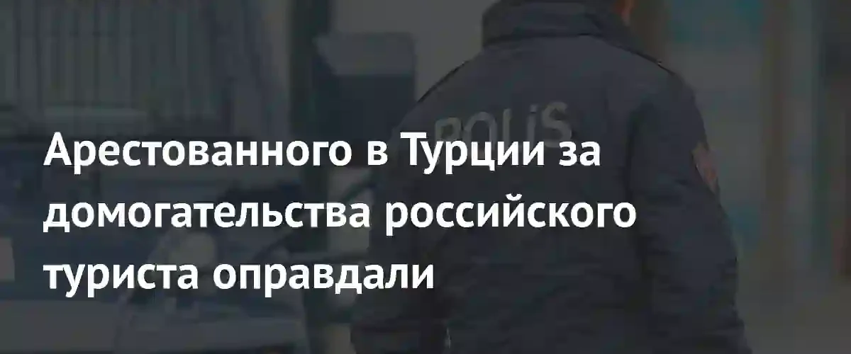 Суд в Турции оправдал российского туриста по обвинению в домогательствах
