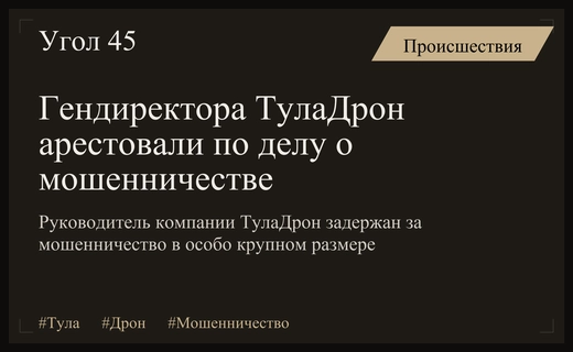 В Туле под стражу взят руководитель высокотехнологичного предприятия ТулаДрон