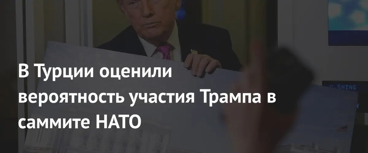 Турецкие эксперты считают высокой шанс участия Трампа в саммите НАТО