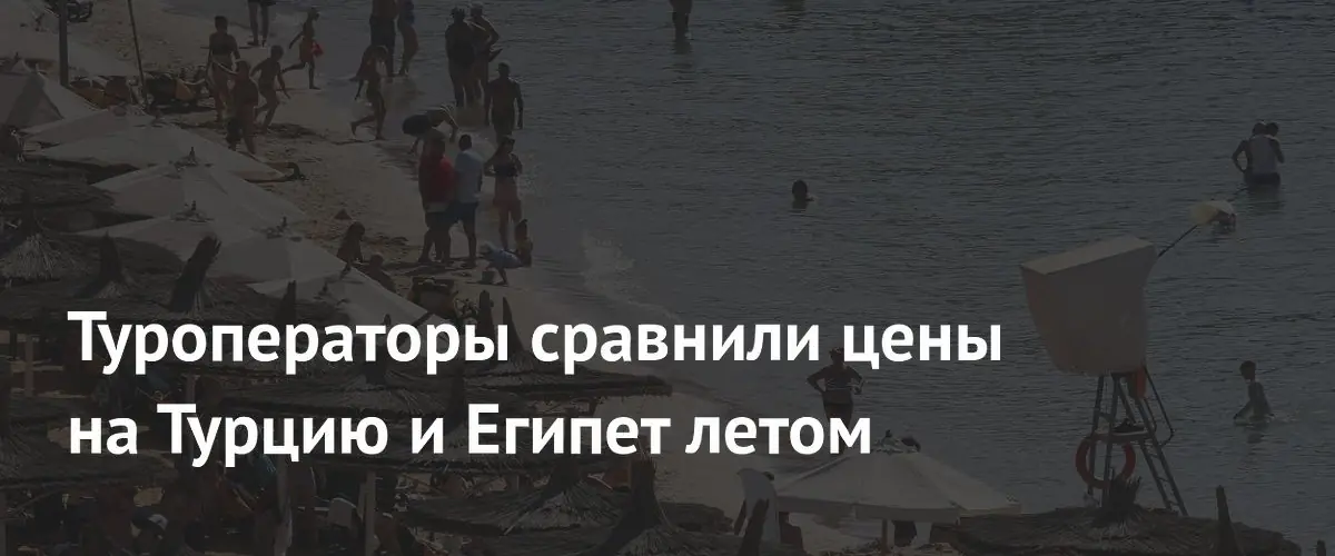 Турция и Египет сравнялись по ценам в начале летнего сезона