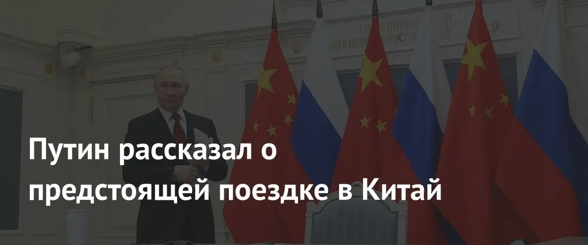 Путин объявил о визите в Китай: обсудят политику, экономику и безопасность