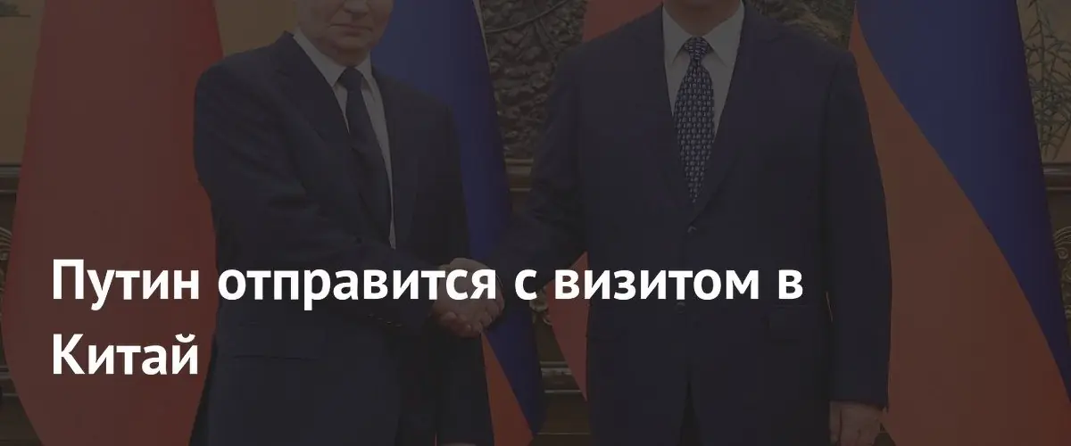 Путин отправится в официальный визит в Китай к 25‑й годовщине договора