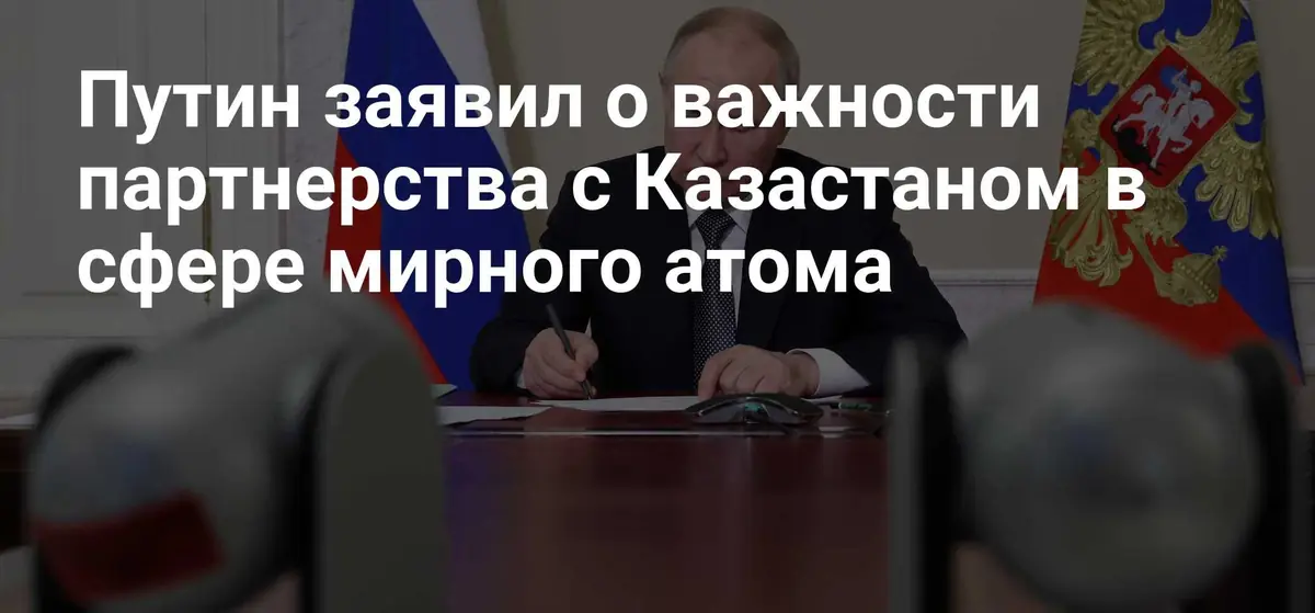Путин подтвердил планы Росатома по строительству первой АЭС в Казахстане