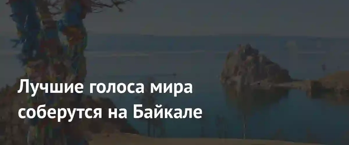 Музыкальное единство народов: на берегах Байкала пройдет международный фестиваль Притяжение Байкала