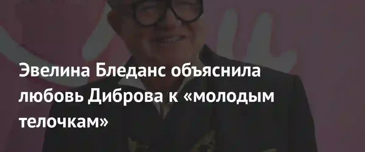 Эвелина Бледанс назвала причину пристрастия Дмитрия Диброва к молодым спутницам