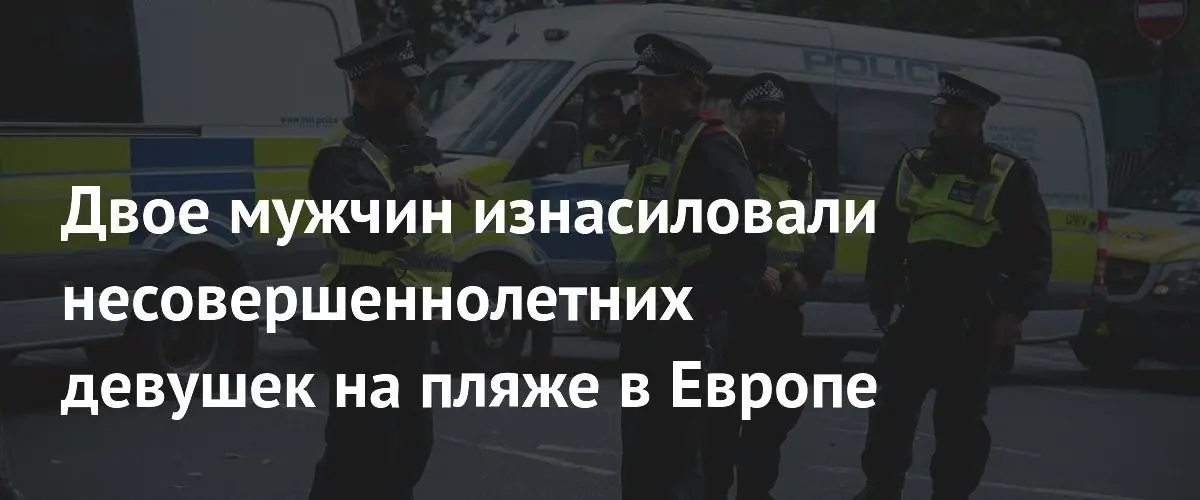 Двое мужчин изнасиловали несовершеннолетних девушек на пляже в Европе