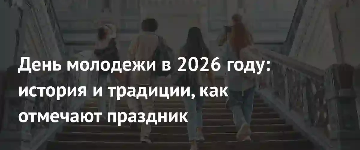Эволюция праздника: как Россия будет отмечать День молодежи в 2026 году