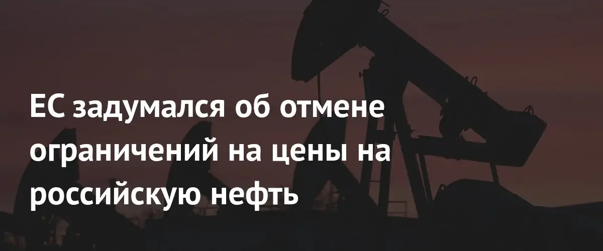 Европейский союз рассматривает возможность смягчения ценового потолка на российскую нефть