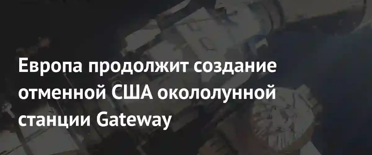 Европейское космическое агентство берет курс на самостоятельное развитие проекта станции Gateway