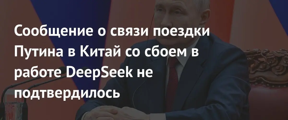 Связь визита Путина в Китай со сбоями DeepSeek оказалась фейком