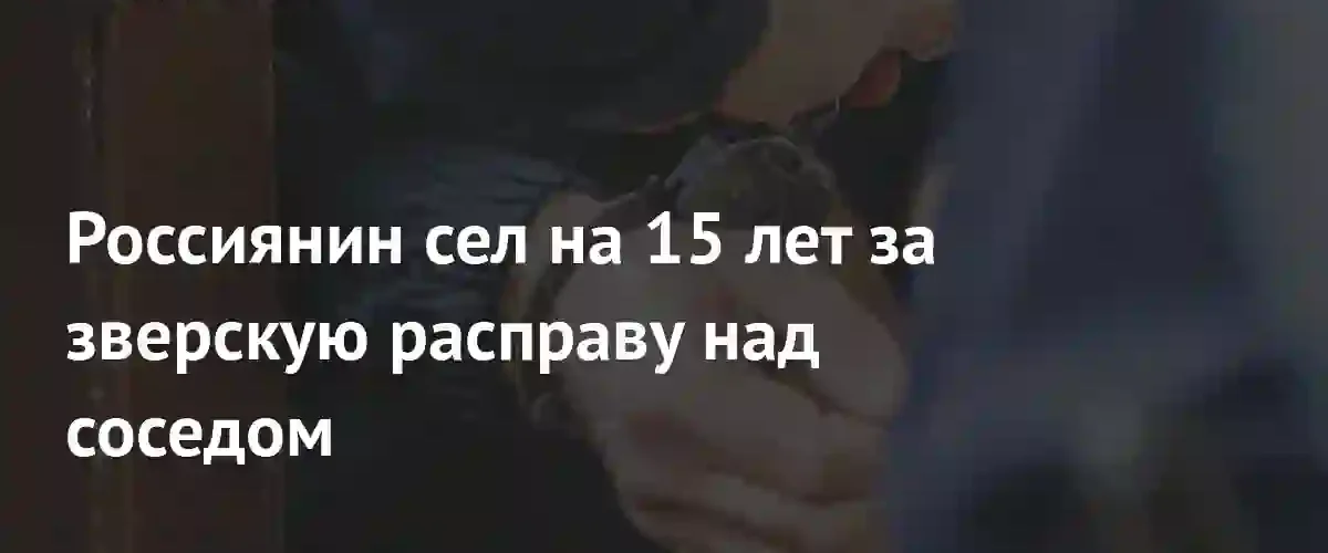Пятнадцать лет строгого режима за жестокую расправу над соседом в Хабаровском крае