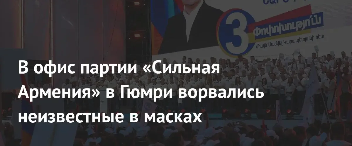 В Гюмри неизвестные в масках совершили налет на офис партии «Сильная Армения»