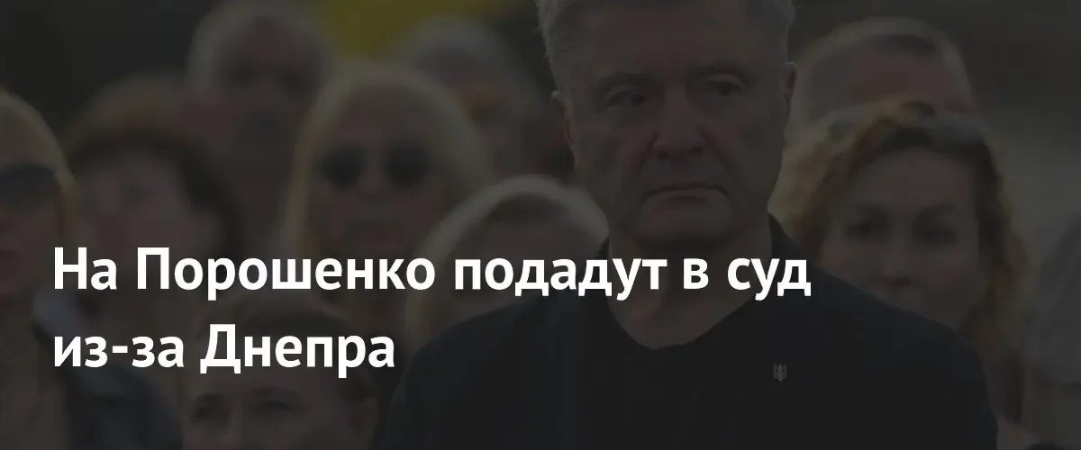 Бывшего президента Украины Петра Порошенко намерены судить за ограничение доступа к Днепру