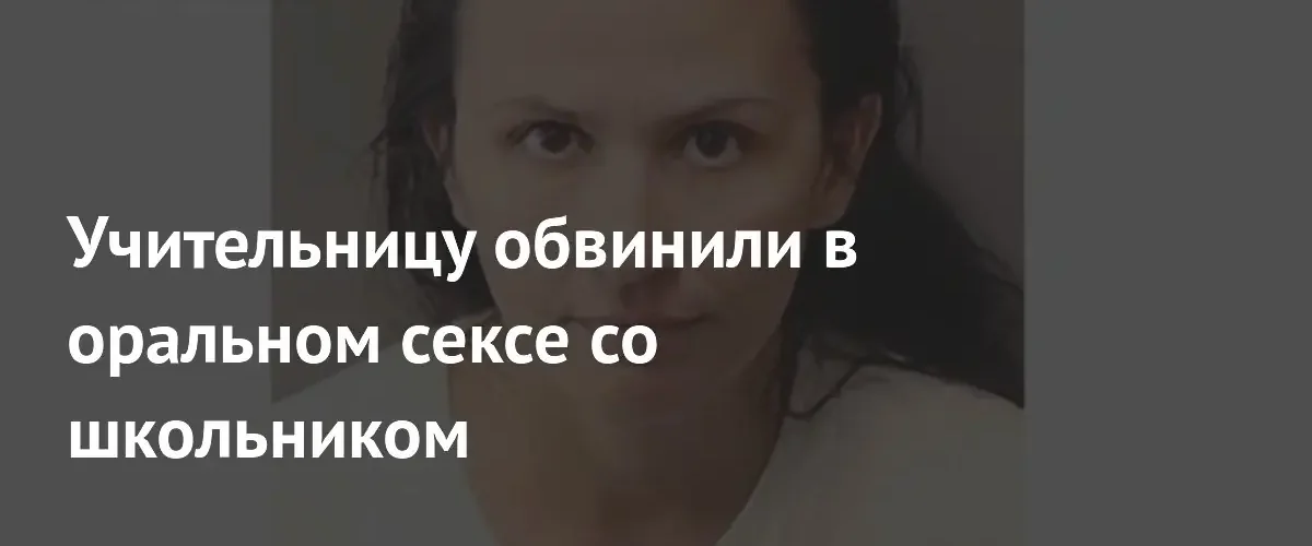 В США задержали учительницу за сексуальное насилие над несовершеннолетним учеником