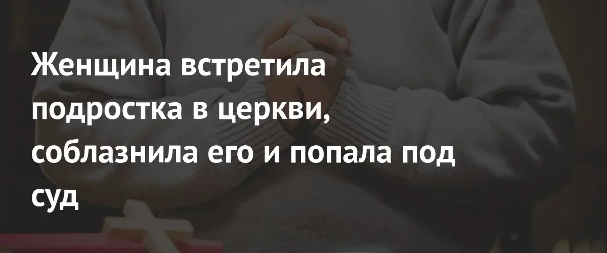 В США женщина предстала перед судом за совращение подростка в церкви