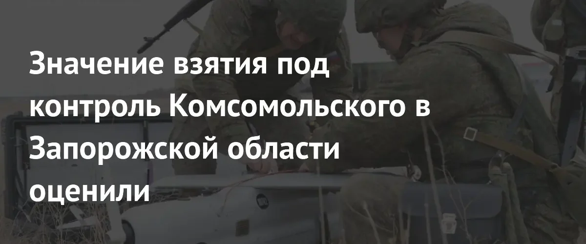 Взятие Комсомольского открывает российским войскам прямой путь на Орехов
